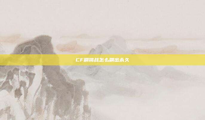 CF刷挑战怎么刷出永久