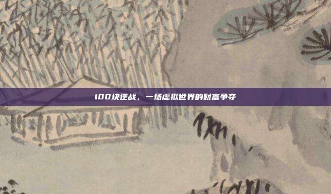 100块逆战，一场虚拟世界的财富争夺