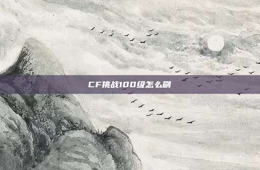 CF挑战100级怎么刷