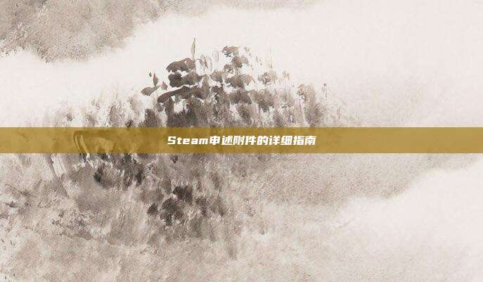Steam申述附件的详细指南