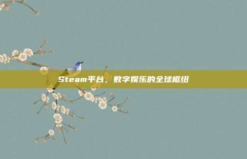 Steam平台，数字娱乐的全球枢纽