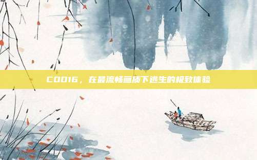 COD16，在最流畅画质下逃生的极致体验
