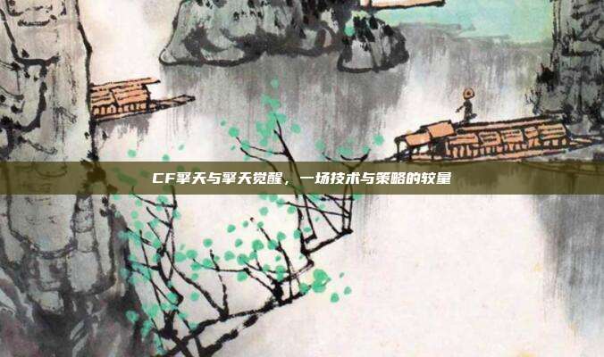 CF擎天与擎天觉醒，一场技术与策略的较量