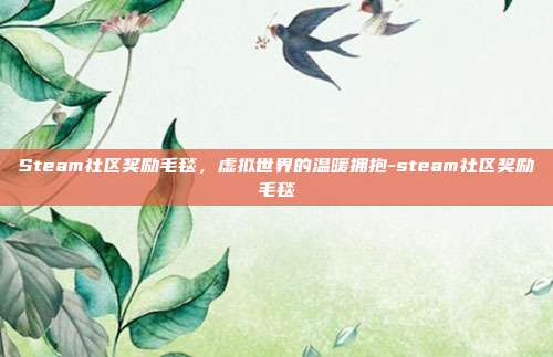 Steam社区奖励毛毯，虚拟世界的温暖拥抱-steam社区奖励毛毯