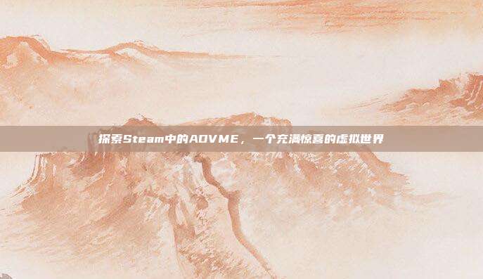 探索Steam中的ADVME，一个充满惊喜的虚拟世界