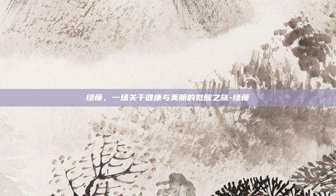 绿瘦，一场关于健康与美丽的觉醒之旅-绿瘦