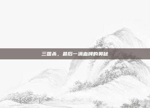 三国杀，最后一滴血牌的奥秘
