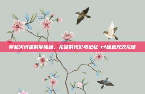穿越火线里的那抹绿，龙啸的光影与记忆-cf绿色光效龙啸