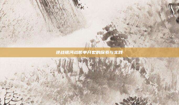 逆战银河战舰单开宏的探索与实践
