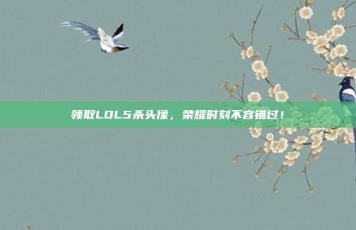 领取LOL5杀头像，荣耀时刻不容错过！