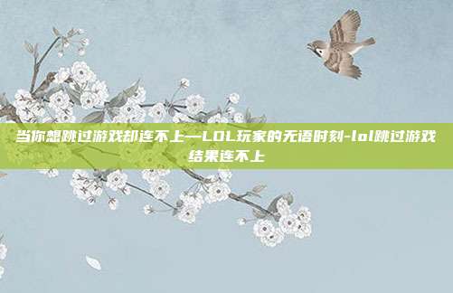 当你想跳过游戏却连不上—LOL玩家的无语时刻-lol跳过游戏结果连不上
