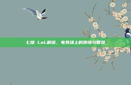 七煌 LoL解说，电竞场上的激情与智慧