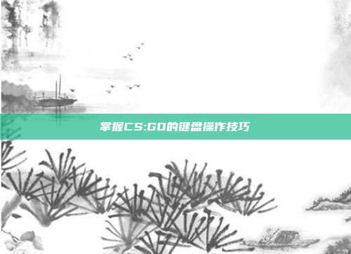 掌握CS:GO的键盘操作技巧