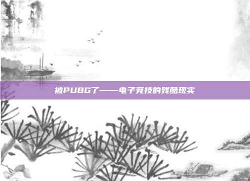 被PUBG了——电子竞技的残酷现实
