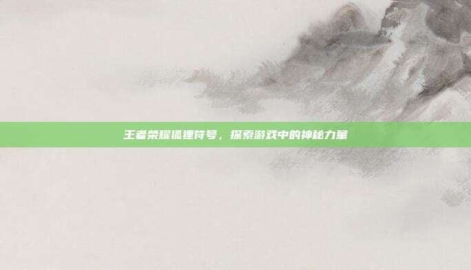 王者荣耀狐狸符号,探索游戏中的神秘力量