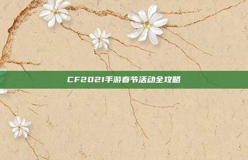 CF2021手游春节活动全攻略