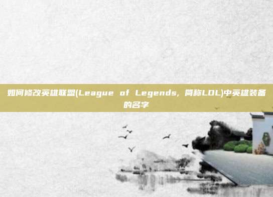 如何修改英雄联盟(League of Legends, 简称LOL)中英雄装备的名字