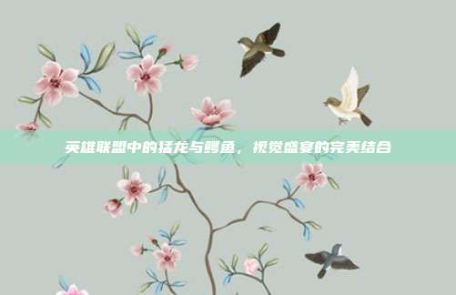 英雄联盟中的猛龙与鳄鱼，视觉盛宴的完美结合