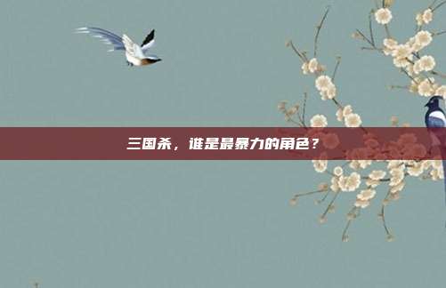 三国杀,谁是最暴力的角色?