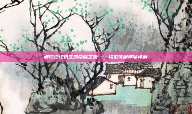 解锁绝地求生的荣耀之路——段位等级称号详解