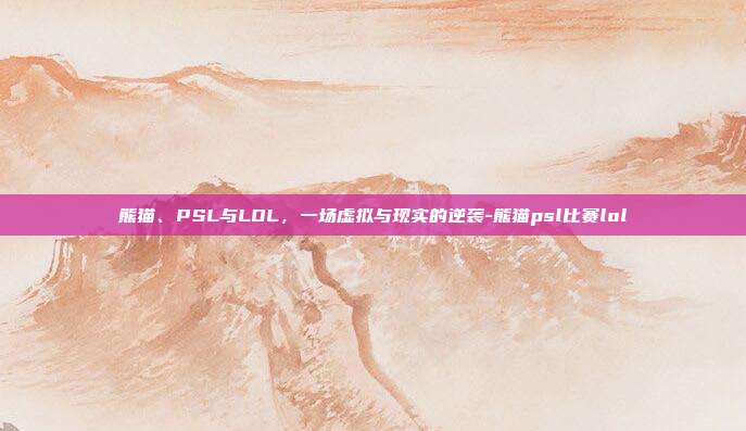 熊猫、PSL与LOL,一场虚拟与现实的逆袭-熊猫psl比赛lol