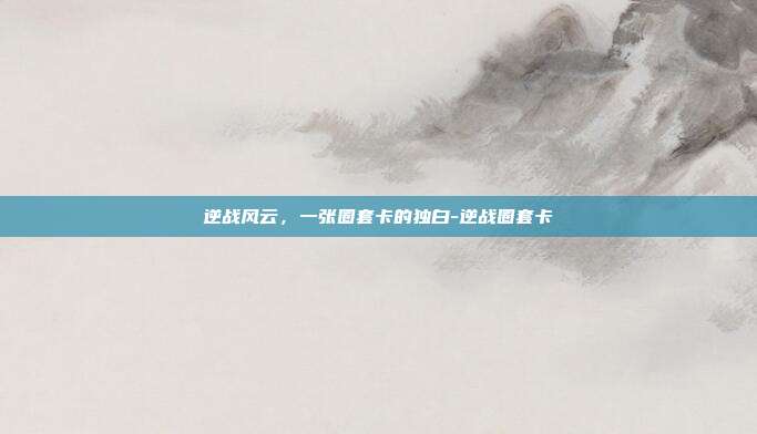 逆战风云，一张圈套卡的独白-逆战圈套卡