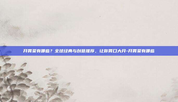开胃菜有哪些?全球经典与创意推荐,让你胃口大开-开胃菜有哪些
