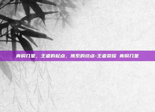 青铜几星,王者的起点,佛系的终点-王者荣耀 青铜几星
