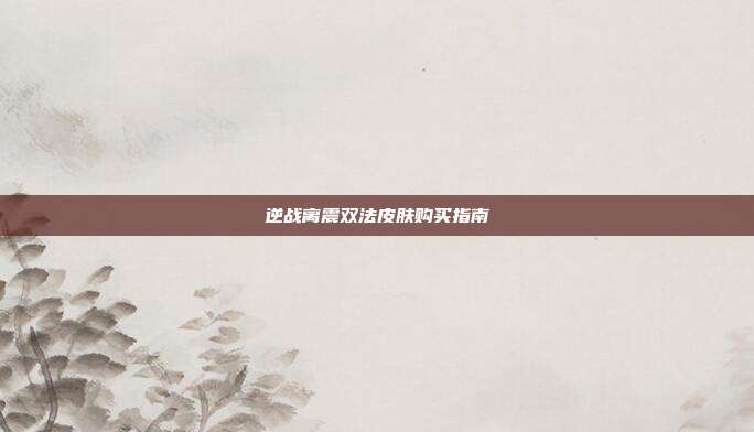 逆战离震双法皮肤购买指南