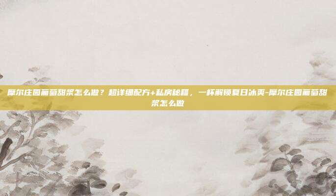 摩尔庄园葡萄甜浆怎么做？超详细配方+私房秘籍，一杯解锁夏日冰爽-摩尔庄园葡萄甜浆怎么做