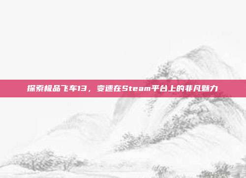 探索极品飞车13,变速在Steam平台上的非凡魅力