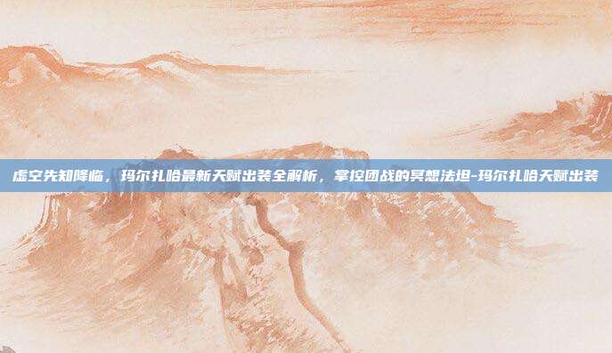 虚空先知降临，玛尔扎哈最新天赋出装全解析，掌控团战的冥想法坦-玛尔扎哈天赋出装