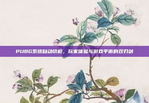PUBG系统自动切枪，玩家体验与游戏平衡的双刃剑