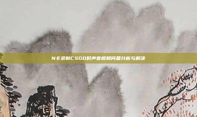 N卡录制CSGO时声音模糊问题分析与解决