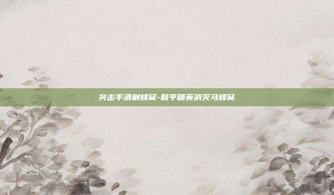 突击手清剿蜂窝-和平精英消灭马蜂窝