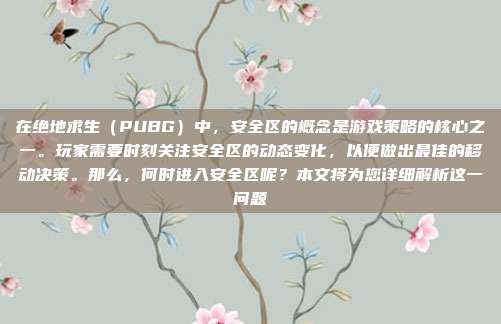 在绝地求生（PUBG）中，安全区的概念是游戏策略的核心之一。玩家需要时刻关注安全区的动态变化，以便做出最佳的移动决策。那么，何时进入安全区呢？本文将为您详细解析这一问题
