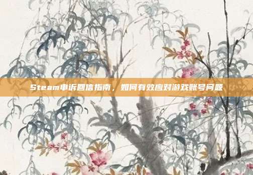 Steam申诉回信指南，如何有效应对游戏账号问题