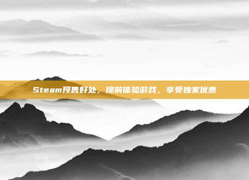 Steam预售好处,提前体验游戏,享受独家优惠