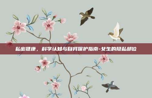 私密健康,科学认知与自我保护指南-女生的隐私部位