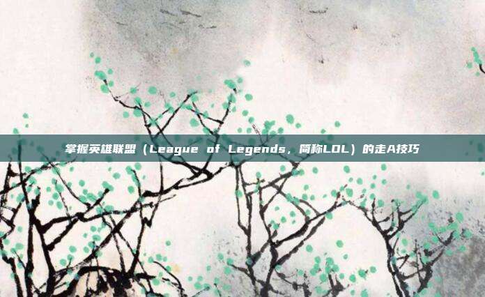 掌握英雄联盟（League of Legends，简称LOL）的走A技巧
