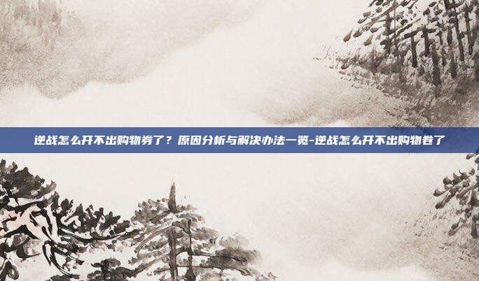 逆战怎么开不出购物券了?原因分析与解决办法一览-逆战怎么开不出购物卷了