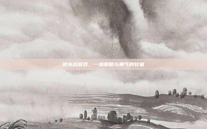 逆龙战游戏,一场策略与勇气的较量