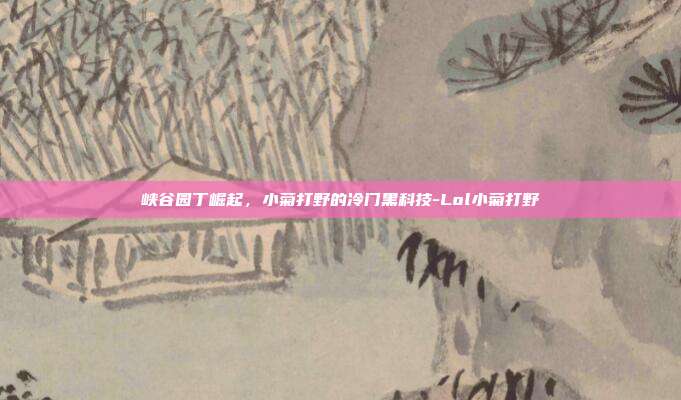 峡谷园丁崛起,小菊打野的冷门黑科技-Lol小菊打野