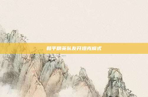 和平精英队友开坦克模式