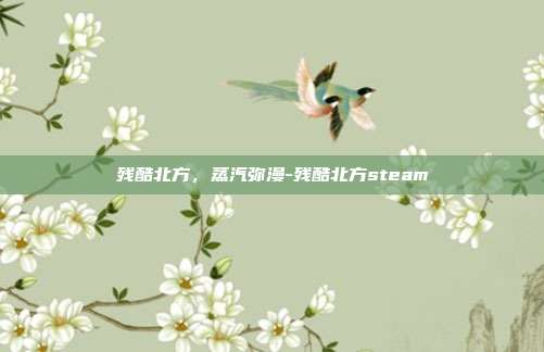 残酷北方,蒸汽弥漫-残酷北方steam
