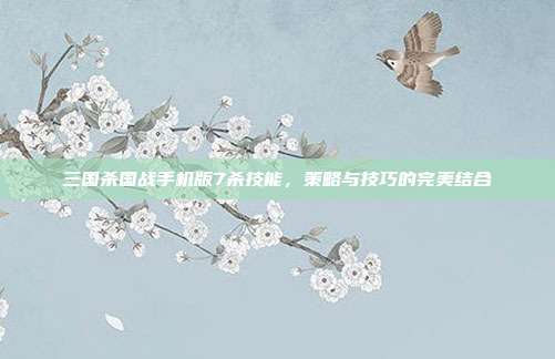 三国杀国战手机版7杀技能,策略与技巧的完美结合