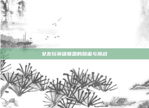 女友玩英雄联盟的甜蜜与挑战