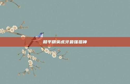 和平精英虎牙最强狙神
