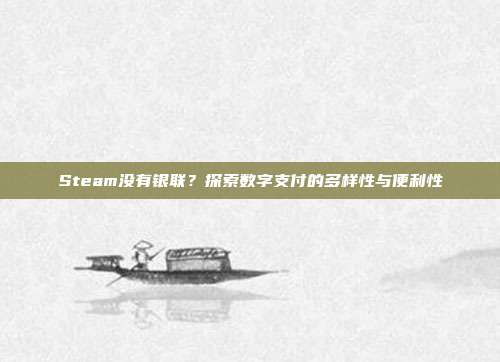 Steam没有银联?探索数字支付的多样性与便利性