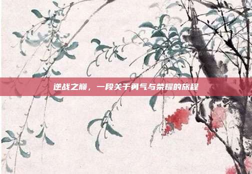 逆战之巅,一段关于勇气与荣耀的旅程